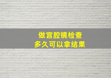 做宫腔镜检查多久可以拿结果