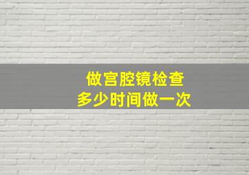 做宫腔镜检查多少时间做一次