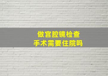 做宫腔镜检查手术需要住院吗