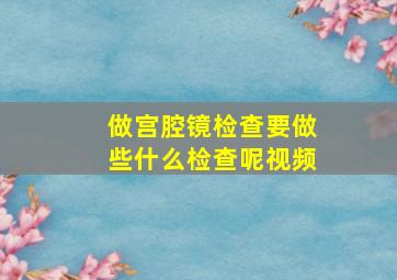 做宫腔镜检查要做些什么检查呢视频