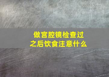 做宫腔镜检查过之后饮食注意什么