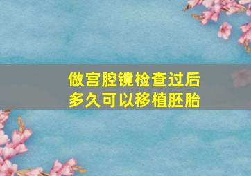 做宫腔镜检查过后多久可以移植胚胎