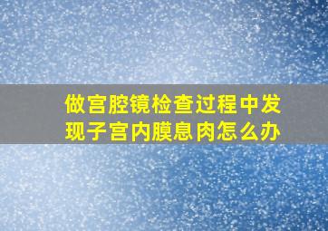 做宫腔镜检查过程中发现子宫内膜息肉怎么办