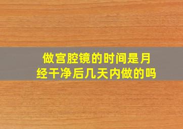 做宫腔镜的时间是月经干净后几天内做的吗