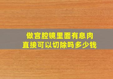 做宫腔镜里面有息肉直接可以切除吗多少钱