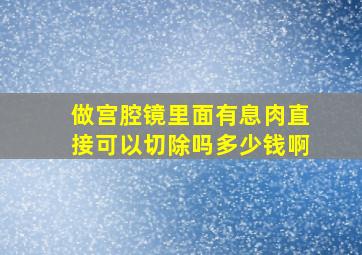 做宫腔镜里面有息肉直接可以切除吗多少钱啊