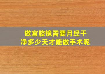 做宫腔镜需要月经干净多少天才能做手术呢