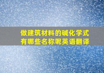 做建筑材料的碱化学式有哪些名称呢英语翻译