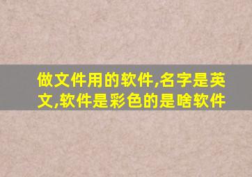 做文件用的软件,名字是英文,软件是彩色的是啥软件