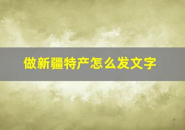 做新疆特产怎么发文字