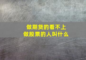 做期货的看不上做股票的人叫什么