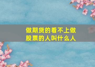 做期货的看不上做股票的人叫什么人