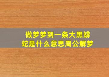 做梦梦到一条大黑蟒蛇是什么意思周公解梦