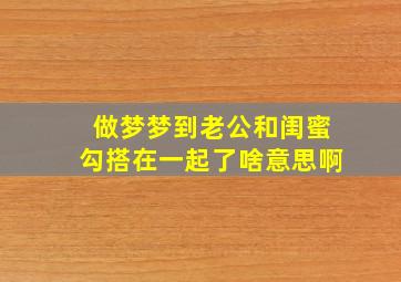 做梦梦到老公和闺蜜勾搭在一起了啥意思啊