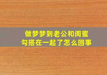 做梦梦到老公和闺蜜勾搭在一起了怎么回事