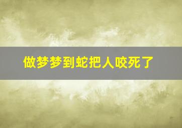 做梦梦到蛇把人咬死了