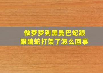 做梦梦到黑曼巴蛇跟眼睛蛇打架了怎么回事