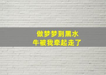 做梦梦到黑水牛被我牵起走了