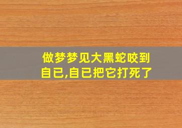 做梦梦见大黑蛇咬到自已,自已把它打死了