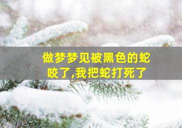 做梦梦见被黑色的蛇咬了,我把蛇打死了