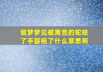 做梦梦见被黑色的蛇咬了手留疤了什么意思啊