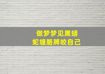 做梦梦见黑蟒蛇缠胳膊咬自己