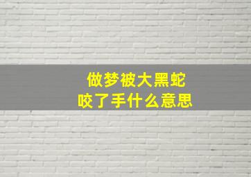 做梦被大黑蛇咬了手什么意思