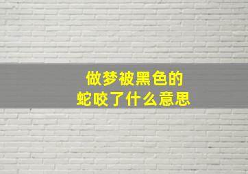 做梦被黑色的蛇咬了什么意思