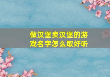 做汉堡卖汉堡的游戏名字怎么取好听