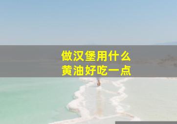 做汉堡用什么黄油好吃一点