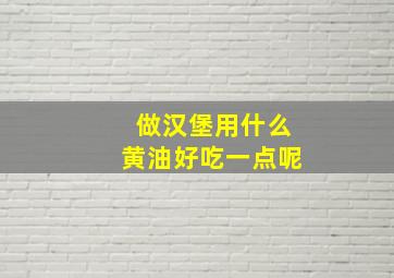 做汉堡用什么黄油好吃一点呢