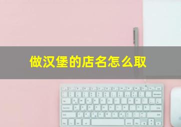 做汉堡的店名怎么取