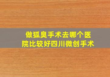 做狐臭手术去哪个医院比较好四川微创手术