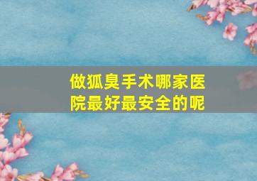 做狐臭手术哪家医院最好最安全的呢