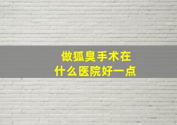 做狐臭手术在什么医院好一点