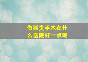 做狐臭手术在什么医院好一点呢