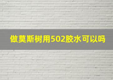 做莫斯树用502胶水可以吗