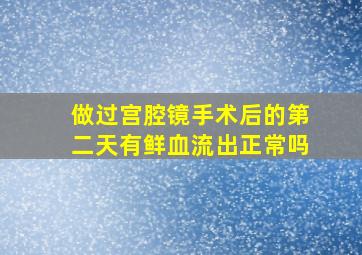 做过宫腔镜手术后的第二天有鲜血流出正常吗