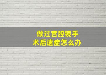 做过宫腔镜手术后遗症怎么办