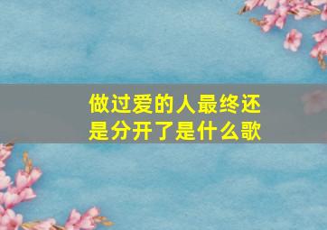 做过爱的人最终还是分开了是什么歌