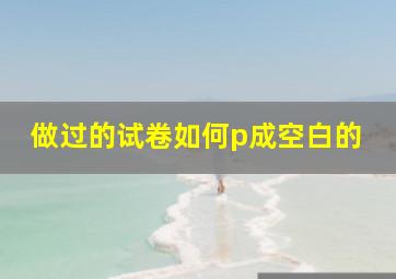 做过的试卷如何p成空白的