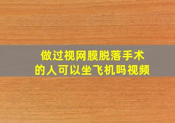 做过视网膜脱落手术的人可以坐飞机吗视频