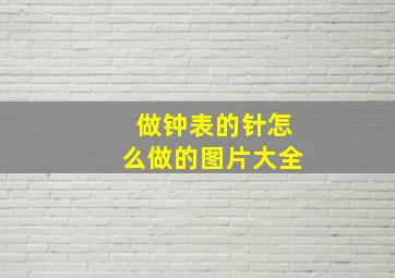 做钟表的针怎么做的图片大全