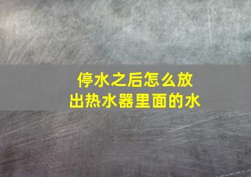 停水之后怎么放出热水器里面的水