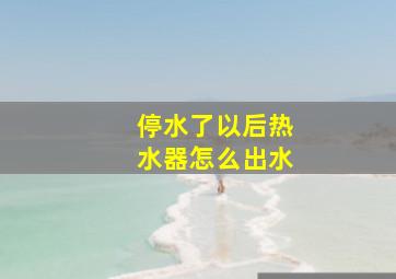 停水了以后热水器怎么出水