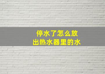 停水了怎么放出热水器里的水