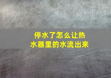 停水了怎么让热水器里的水流出来