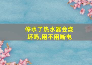 停水了热水器会烧坏吗,用不用断电