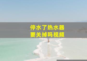 停水了热水器要关掉吗视频