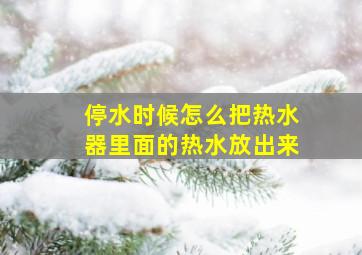 停水时候怎么把热水器里面的热水放出来